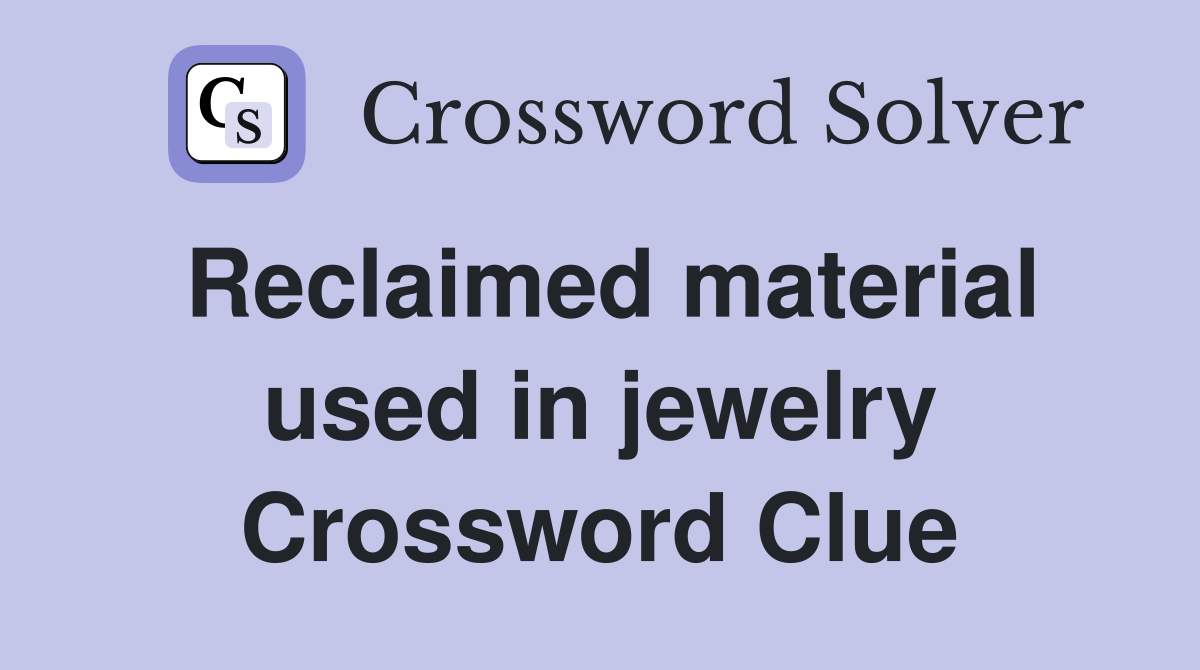Reclaimed material used in jewelry Crossword Clue Answers Crossword